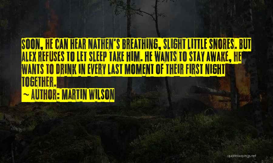 Martin Wilson Quotes: Soon, He Can Hear Nathen's Breathing, Slight Little Snores. But Alex Refuses To Let Sleep Take Him. He Wants To