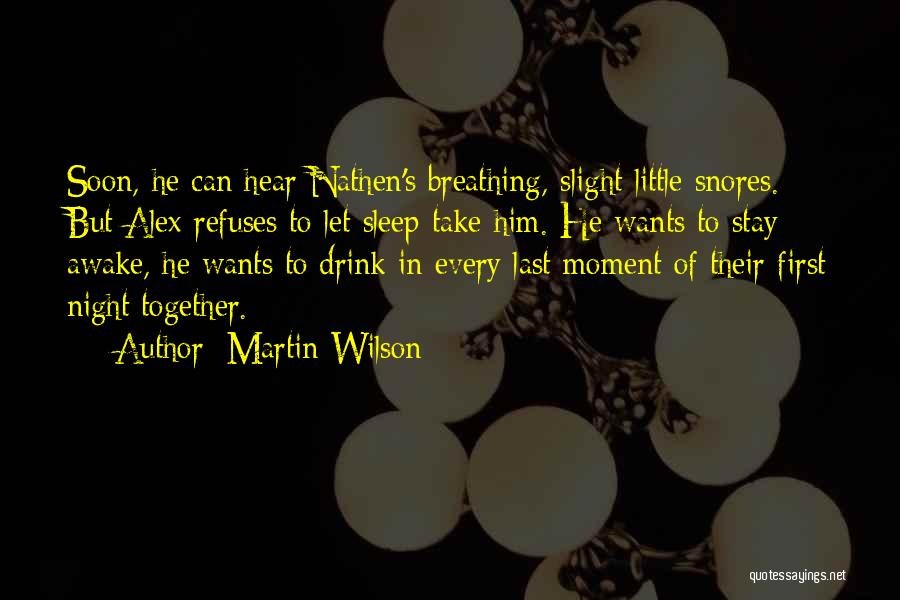 Martin Wilson Quotes: Soon, He Can Hear Nathen's Breathing, Slight Little Snores. But Alex Refuses To Let Sleep Take Him. He Wants To