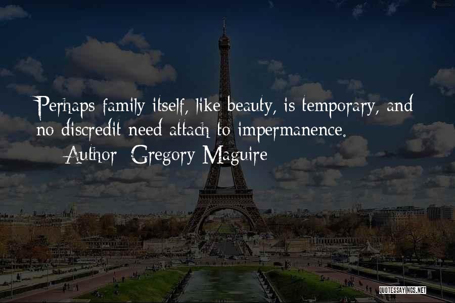 Gregory Maguire Quotes: Perhaps Family Itself, Like Beauty, Is Temporary, And No Discredit Need Attach To Impermanence.