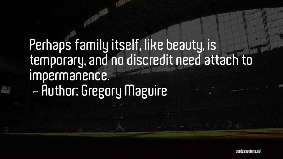 Gregory Maguire Quotes: Perhaps Family Itself, Like Beauty, Is Temporary, And No Discredit Need Attach To Impermanence.