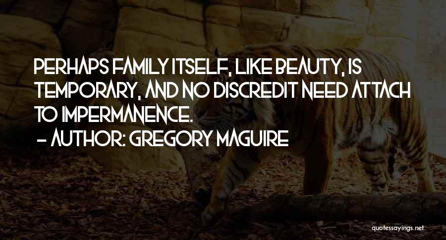 Gregory Maguire Quotes: Perhaps Family Itself, Like Beauty, Is Temporary, And No Discredit Need Attach To Impermanence.