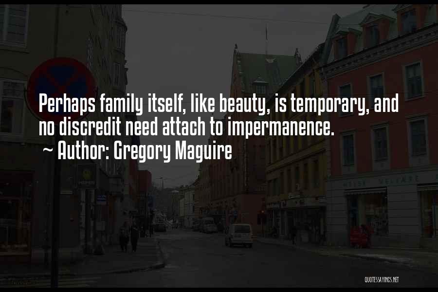 Gregory Maguire Quotes: Perhaps Family Itself, Like Beauty, Is Temporary, And No Discredit Need Attach To Impermanence.
