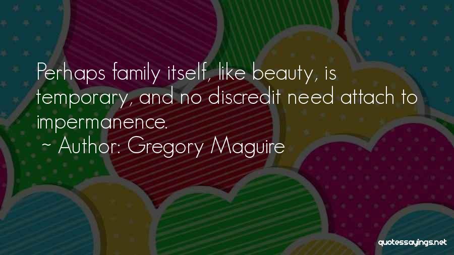 Gregory Maguire Quotes: Perhaps Family Itself, Like Beauty, Is Temporary, And No Discredit Need Attach To Impermanence.