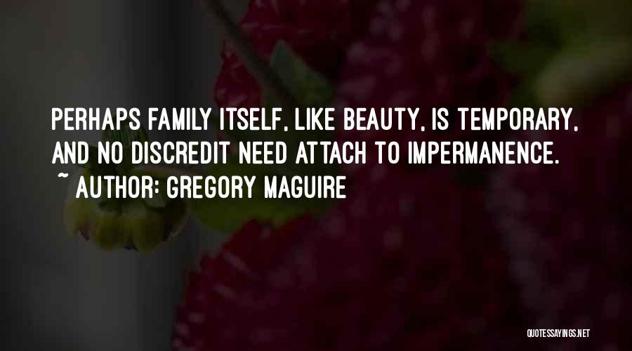 Gregory Maguire Quotes: Perhaps Family Itself, Like Beauty, Is Temporary, And No Discredit Need Attach To Impermanence.