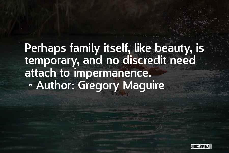 Gregory Maguire Quotes: Perhaps Family Itself, Like Beauty, Is Temporary, And No Discredit Need Attach To Impermanence.