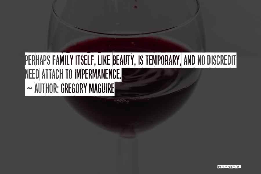 Gregory Maguire Quotes: Perhaps Family Itself, Like Beauty, Is Temporary, And No Discredit Need Attach To Impermanence.