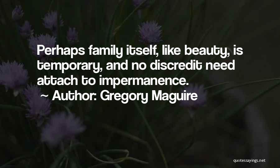 Gregory Maguire Quotes: Perhaps Family Itself, Like Beauty, Is Temporary, And No Discredit Need Attach To Impermanence.