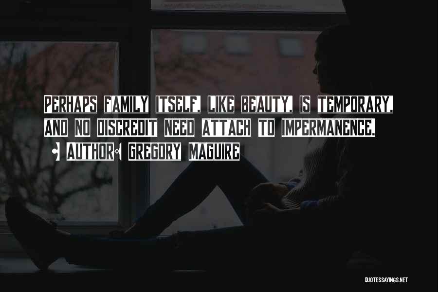 Gregory Maguire Quotes: Perhaps Family Itself, Like Beauty, Is Temporary, And No Discredit Need Attach To Impermanence.