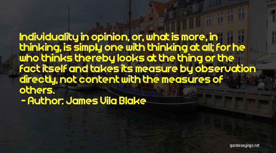 James Vila Blake Quotes: Individuality In Opinion, Or, What Is More, In Thinking, Is Simply One With Thinking At All; For He Who Thinks