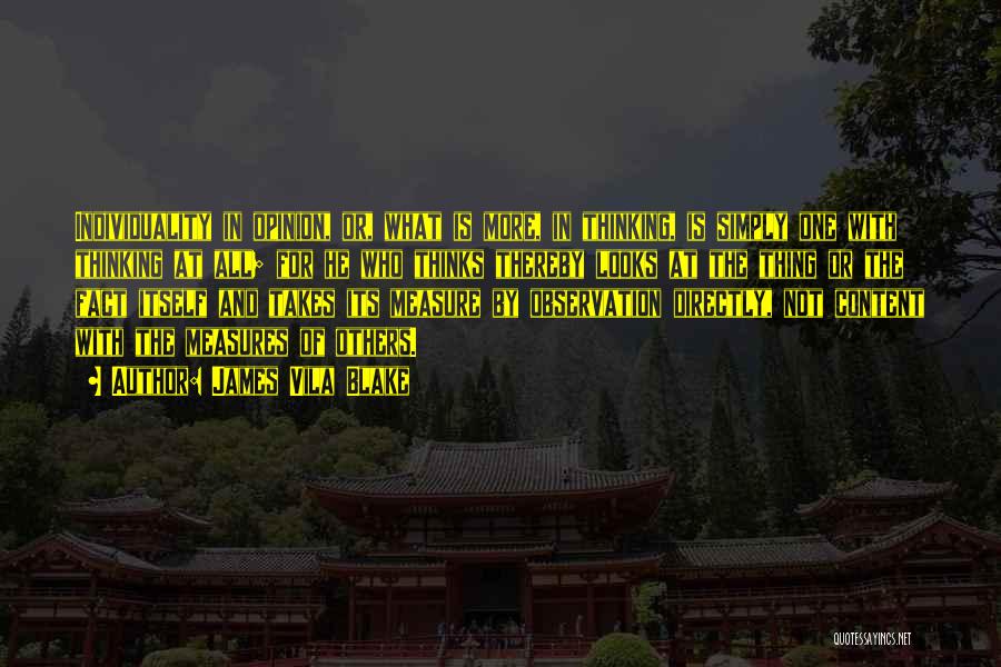 James Vila Blake Quotes: Individuality In Opinion, Or, What Is More, In Thinking, Is Simply One With Thinking At All; For He Who Thinks