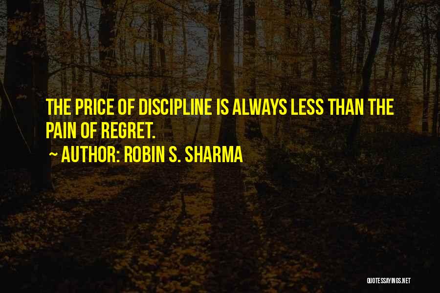 Robin S. Sharma Quotes: The Price Of Discipline Is Always Less Than The Pain Of Regret.