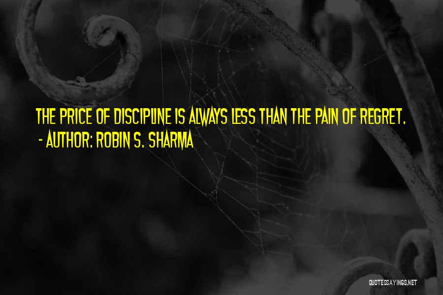 Robin S. Sharma Quotes: The Price Of Discipline Is Always Less Than The Pain Of Regret.