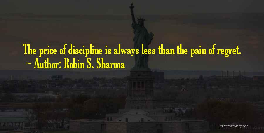 Robin S. Sharma Quotes: The Price Of Discipline Is Always Less Than The Pain Of Regret.