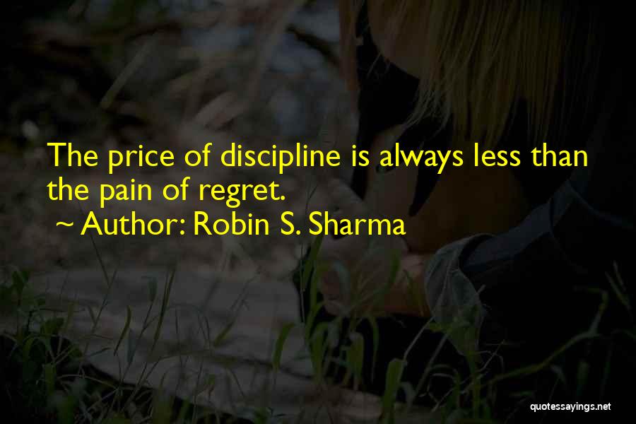 Robin S. Sharma Quotes: The Price Of Discipline Is Always Less Than The Pain Of Regret.