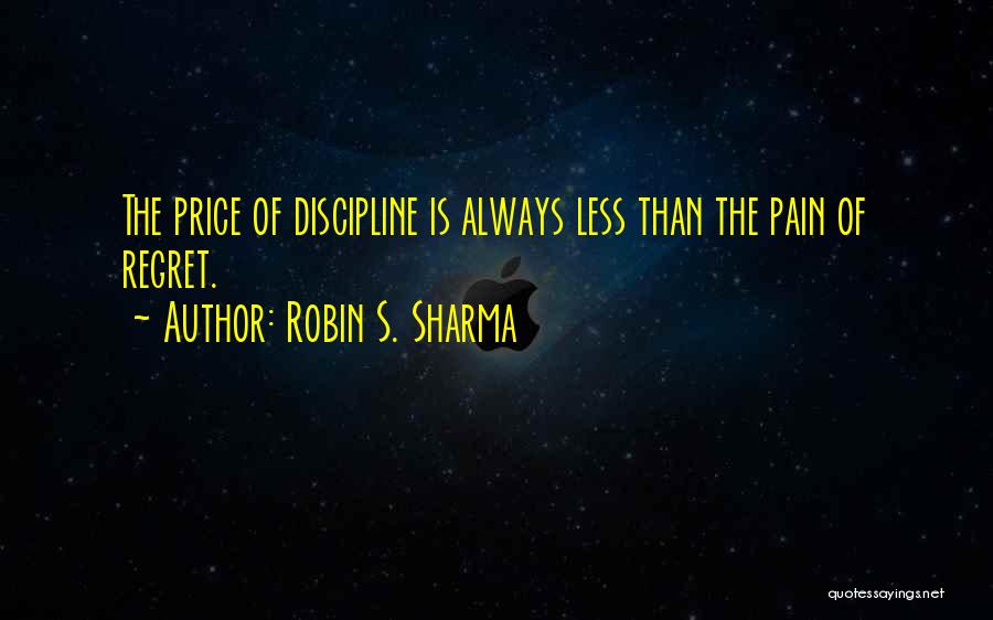 Robin S. Sharma Quotes: The Price Of Discipline Is Always Less Than The Pain Of Regret.