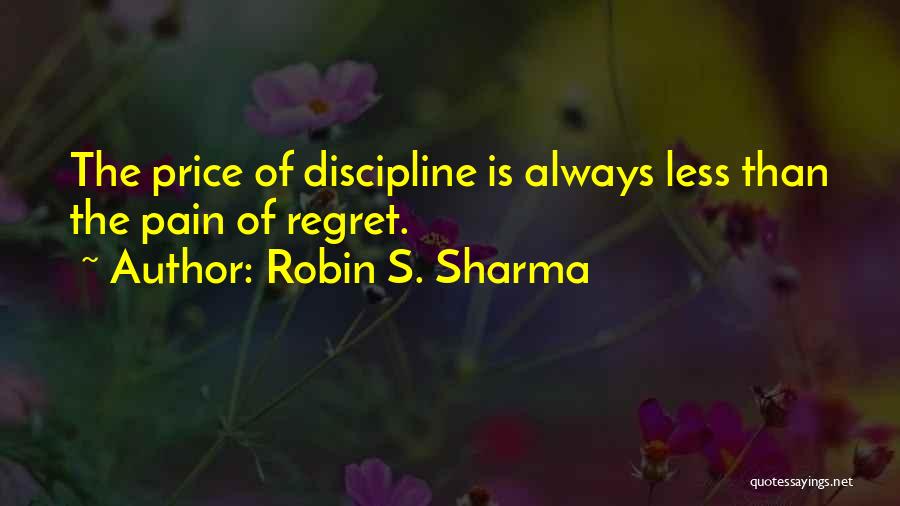 Robin S. Sharma Quotes: The Price Of Discipline Is Always Less Than The Pain Of Regret.