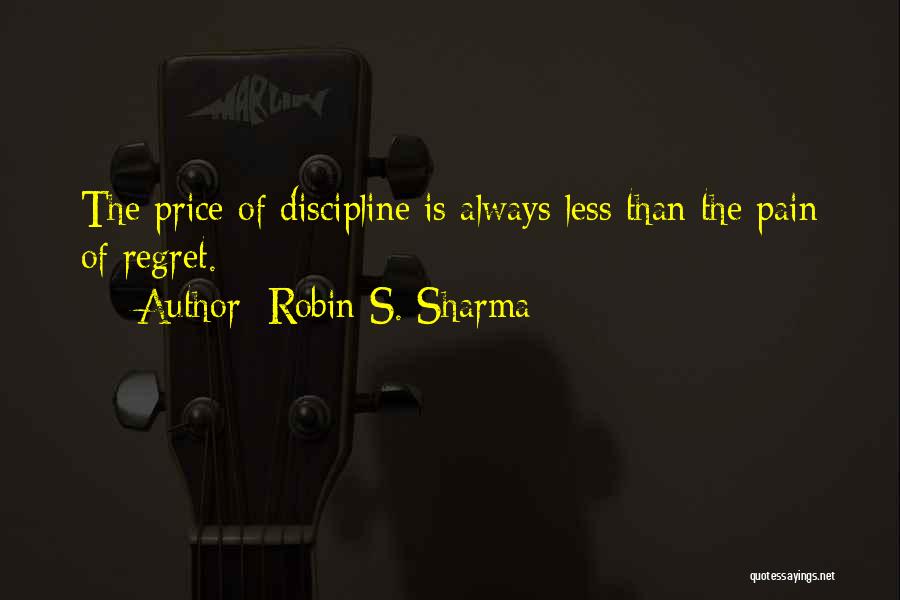 Robin S. Sharma Quotes: The Price Of Discipline Is Always Less Than The Pain Of Regret.
