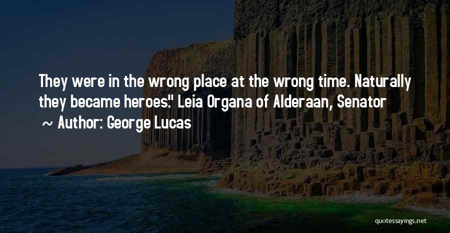 George Lucas Quotes: They Were In The Wrong Place At The Wrong Time. Naturally They Became Heroes. Leia Organa Of Alderaan, Senator