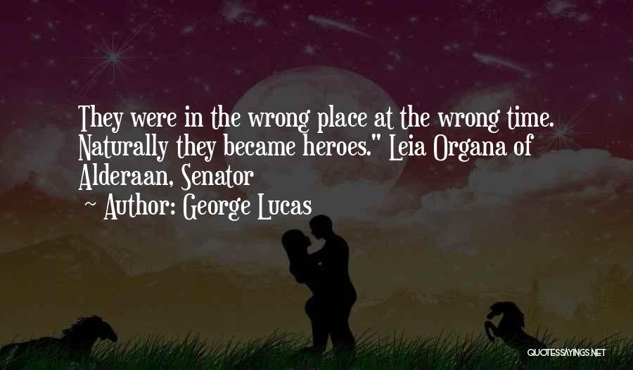 George Lucas Quotes: They Were In The Wrong Place At The Wrong Time. Naturally They Became Heroes. Leia Organa Of Alderaan, Senator