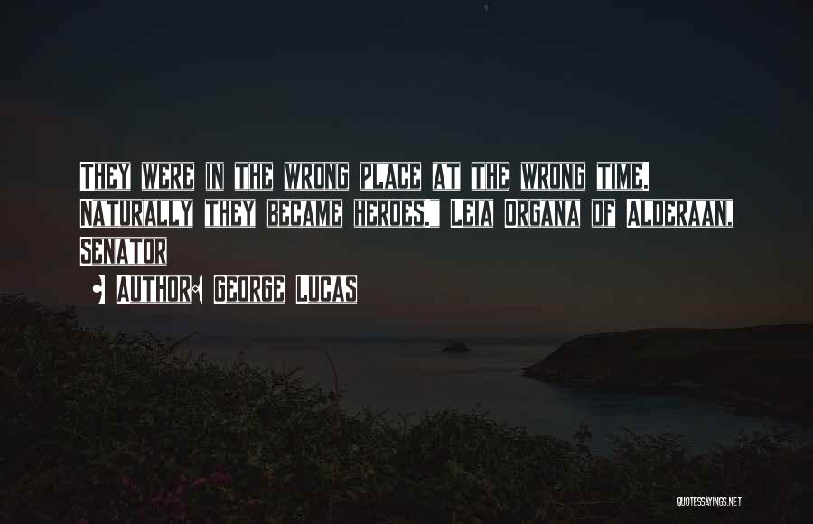 George Lucas Quotes: They Were In The Wrong Place At The Wrong Time. Naturally They Became Heroes. Leia Organa Of Alderaan, Senator