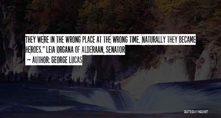 George Lucas Quotes: They Were In The Wrong Place At The Wrong Time. Naturally They Became Heroes. Leia Organa Of Alderaan, Senator