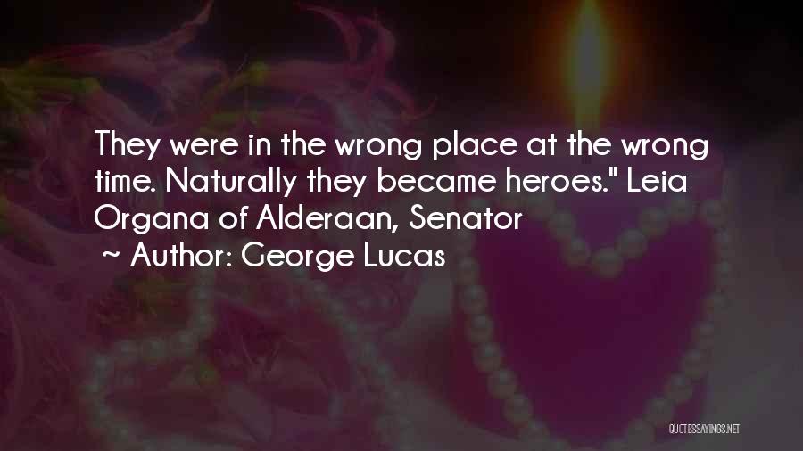 George Lucas Quotes: They Were In The Wrong Place At The Wrong Time. Naturally They Became Heroes. Leia Organa Of Alderaan, Senator