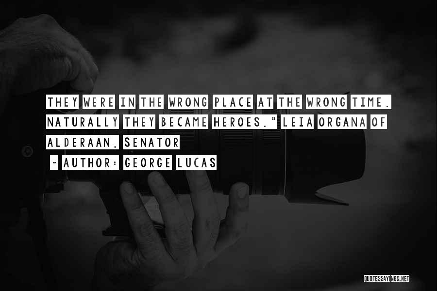 George Lucas Quotes: They Were In The Wrong Place At The Wrong Time. Naturally They Became Heroes. Leia Organa Of Alderaan, Senator