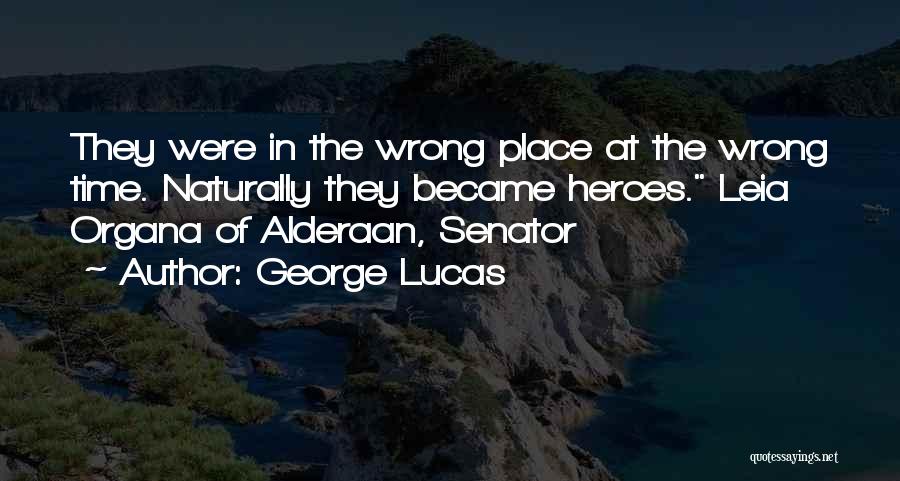 George Lucas Quotes: They Were In The Wrong Place At The Wrong Time. Naturally They Became Heroes. Leia Organa Of Alderaan, Senator