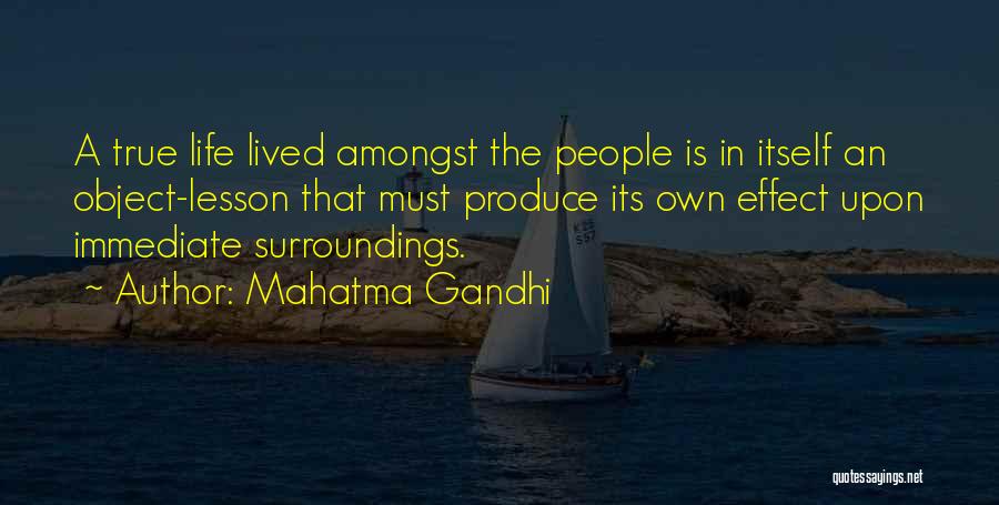 Mahatma Gandhi Quotes: A True Life Lived Amongst The People Is In Itself An Object-lesson That Must Produce Its Own Effect Upon Immediate