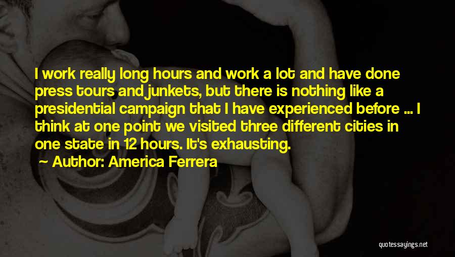 America Ferrera Quotes: I Work Really Long Hours And Work A Lot And Have Done Press Tours And Junkets, But There Is Nothing