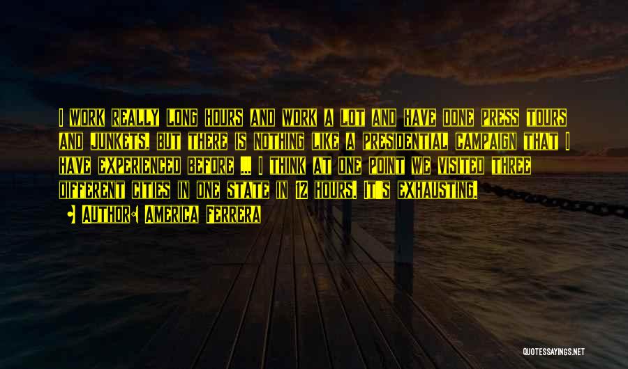 America Ferrera Quotes: I Work Really Long Hours And Work A Lot And Have Done Press Tours And Junkets, But There Is Nothing