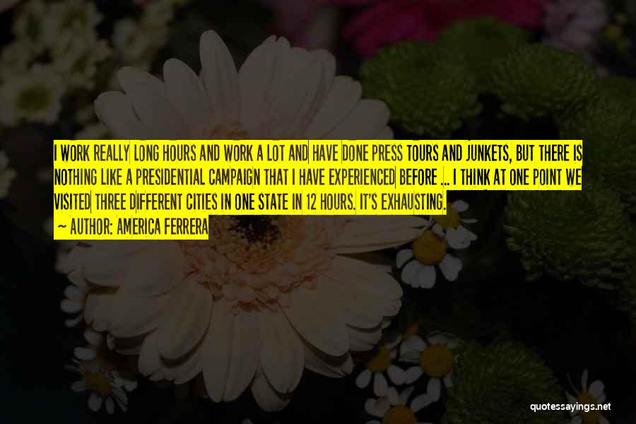 America Ferrera Quotes: I Work Really Long Hours And Work A Lot And Have Done Press Tours And Junkets, But There Is Nothing