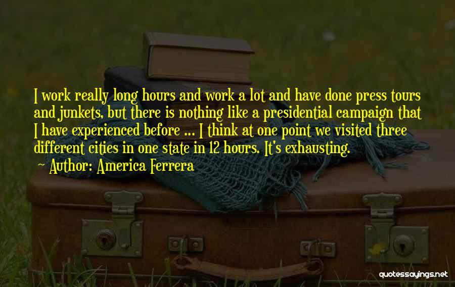 America Ferrera Quotes: I Work Really Long Hours And Work A Lot And Have Done Press Tours And Junkets, But There Is Nothing