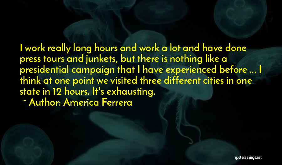 America Ferrera Quotes: I Work Really Long Hours And Work A Lot And Have Done Press Tours And Junkets, But There Is Nothing