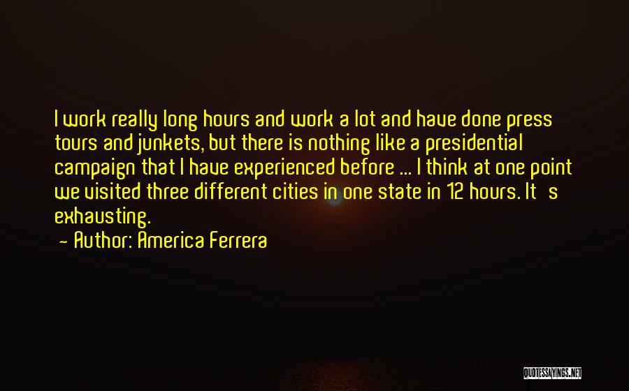 America Ferrera Quotes: I Work Really Long Hours And Work A Lot And Have Done Press Tours And Junkets, But There Is Nothing