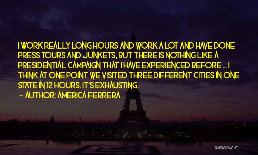 America Ferrera Quotes: I Work Really Long Hours And Work A Lot And Have Done Press Tours And Junkets, But There Is Nothing