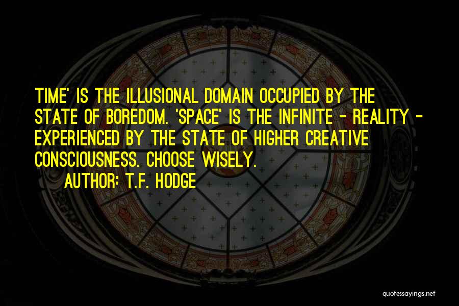 T.F. Hodge Quotes: Time' Is The Illusional Domain Occupied By The State Of Boredom. 'space' Is The Infinite - Reality - Experienced By