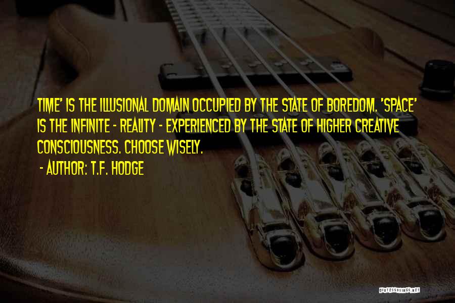 T.F. Hodge Quotes: Time' Is The Illusional Domain Occupied By The State Of Boredom. 'space' Is The Infinite - Reality - Experienced By