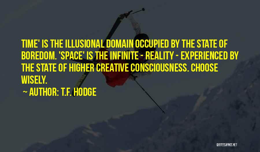 T.F. Hodge Quotes: Time' Is The Illusional Domain Occupied By The State Of Boredom. 'space' Is The Infinite - Reality - Experienced By