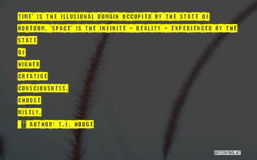 T.F. Hodge Quotes: Time' Is The Illusional Domain Occupied By The State Of Boredom. 'space' Is The Infinite - Reality - Experienced By