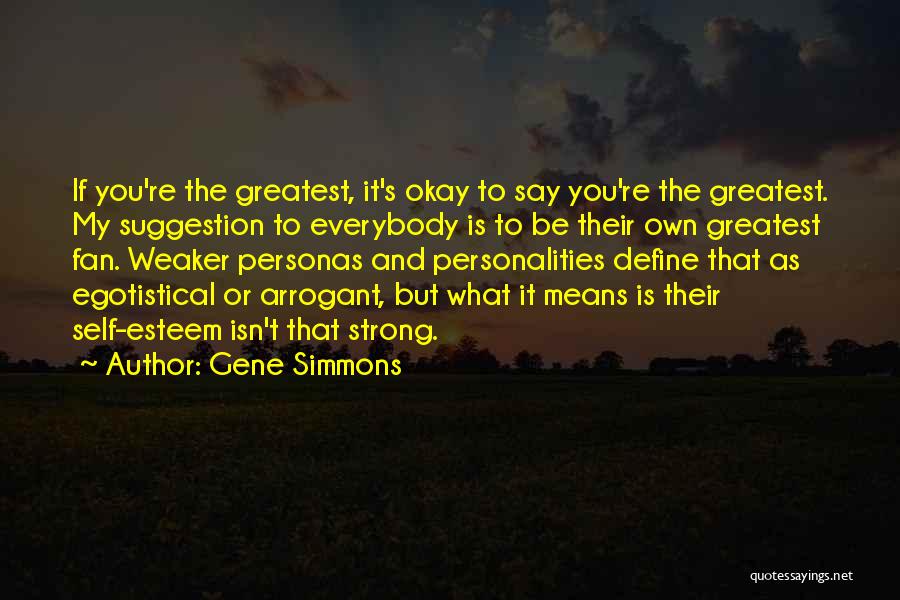 Gene Simmons Quotes: If You're The Greatest, It's Okay To Say You're The Greatest. My Suggestion To Everybody Is To Be Their Own