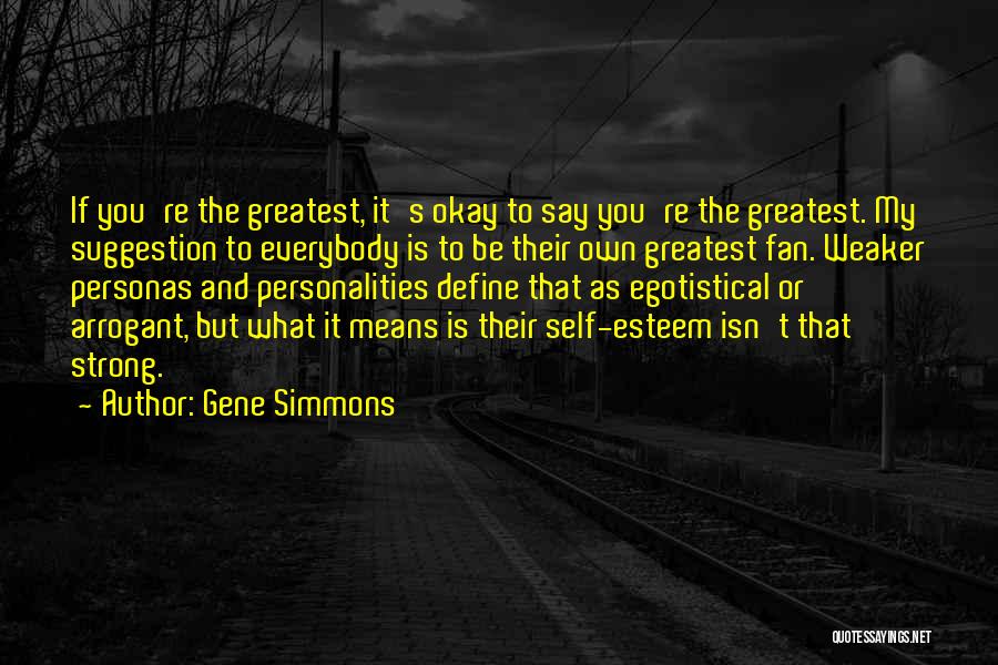 Gene Simmons Quotes: If You're The Greatest, It's Okay To Say You're The Greatest. My Suggestion To Everybody Is To Be Their Own