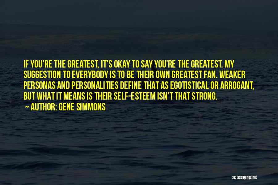 Gene Simmons Quotes: If You're The Greatest, It's Okay To Say You're The Greatest. My Suggestion To Everybody Is To Be Their Own