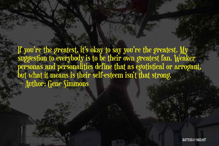 Gene Simmons Quotes: If You're The Greatest, It's Okay To Say You're The Greatest. My Suggestion To Everybody Is To Be Their Own