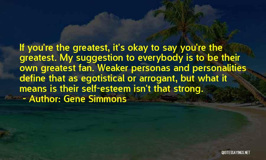 Gene Simmons Quotes: If You're The Greatest, It's Okay To Say You're The Greatest. My Suggestion To Everybody Is To Be Their Own