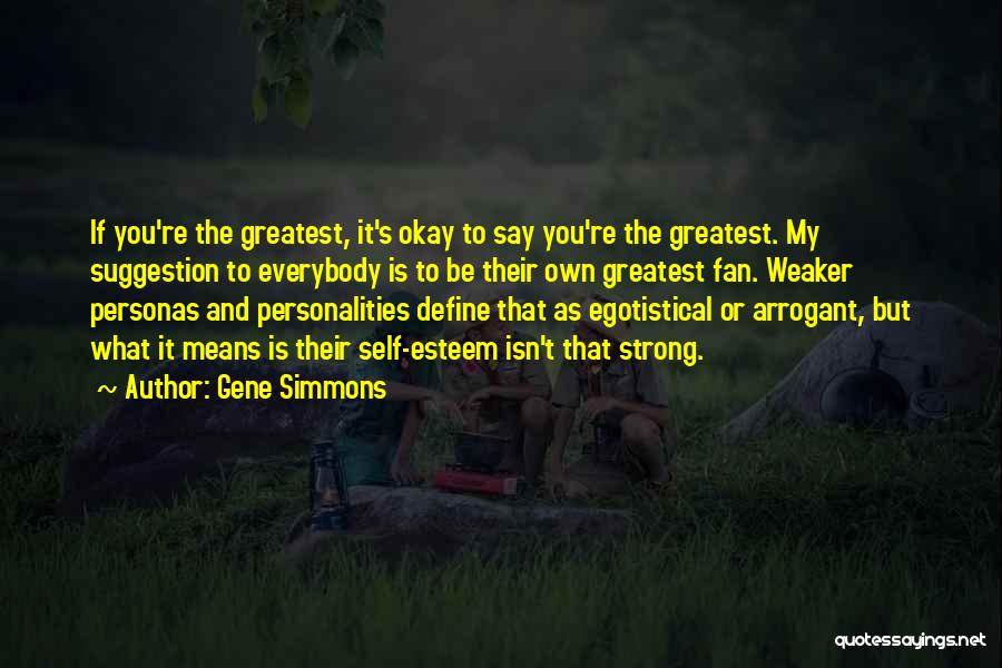 Gene Simmons Quotes: If You're The Greatest, It's Okay To Say You're The Greatest. My Suggestion To Everybody Is To Be Their Own