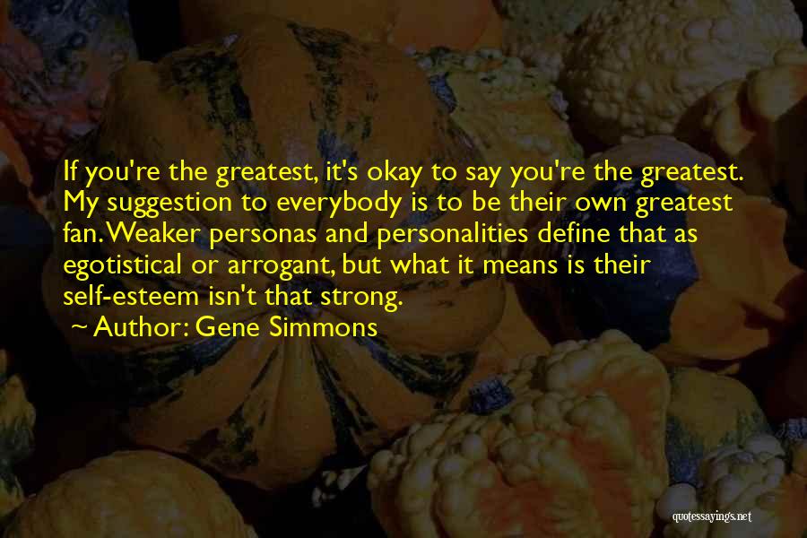 Gene Simmons Quotes: If You're The Greatest, It's Okay To Say You're The Greatest. My Suggestion To Everybody Is To Be Their Own