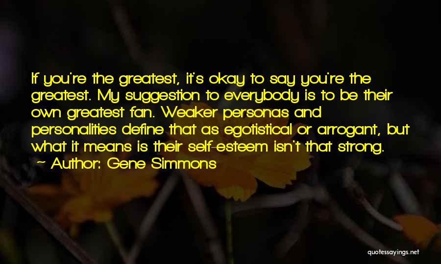 Gene Simmons Quotes: If You're The Greatest, It's Okay To Say You're The Greatest. My Suggestion To Everybody Is To Be Their Own