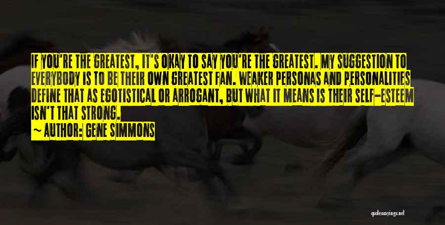 Gene Simmons Quotes: If You're The Greatest, It's Okay To Say You're The Greatest. My Suggestion To Everybody Is To Be Their Own