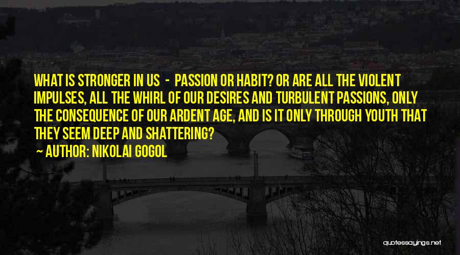 Nikolai Gogol Quotes: What Is Stronger In Us - Passion Or Habit? Or Are All The Violent Impulses, All The Whirl Of Our
